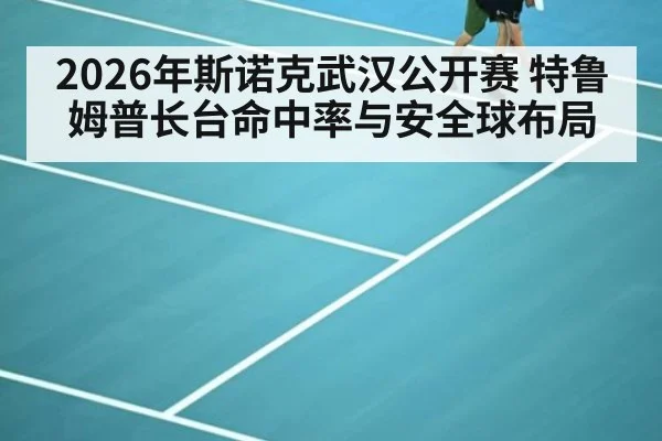 2026年斯诺克武汉公开赛 特鲁姆普长台命中率与安全球布局